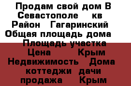 Продам свой дом В Севастополе 420кв › Район ­ Гагаринский › Общая площадь дома ­ 420 › Площадь участка ­ 6 › Цена ­ 20 - Крым Недвижимость » Дома, коттеджи, дачи продажа   . Крым